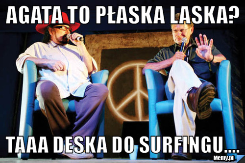 Agata to płaska laska? taaa deska do surfingu....