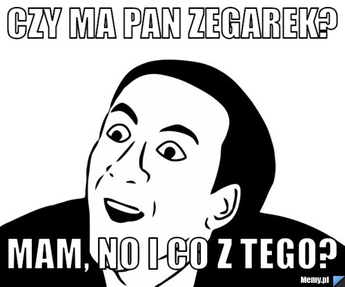 Czy ma pan zegarek? mam, no i co z tego?