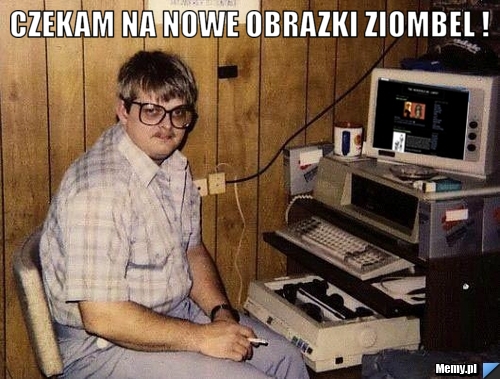 Czekam na nowe obrazki ziombel ! 