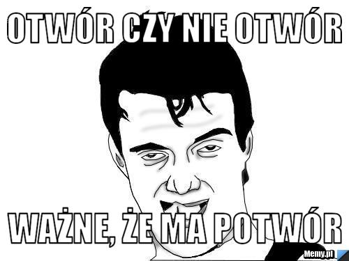 Otw&oacute;r czy nie otw&oacute;r Ważne, że ma potw&oacute;r