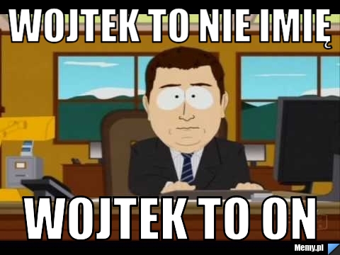Wojtek to nie imię wojtek to on