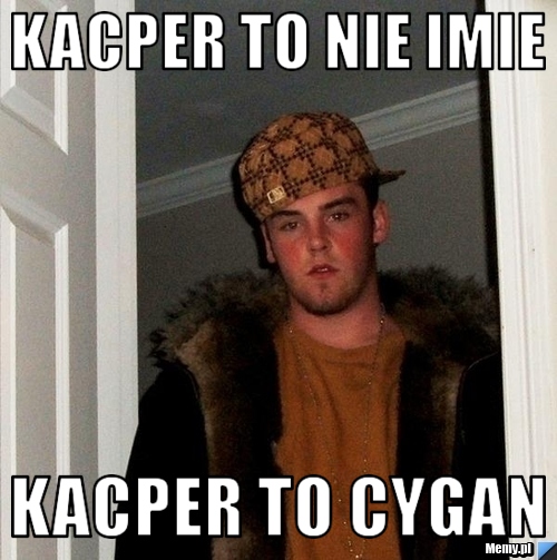 Kacper to nie imie  Kacper to CYGAN