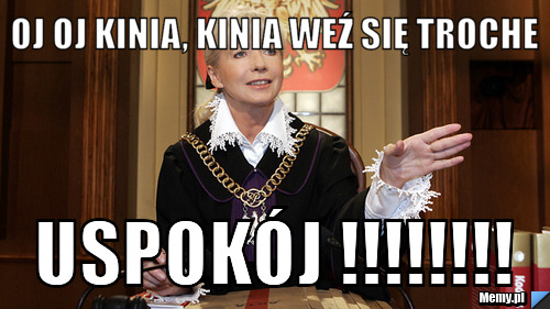 Oj oj kinia, kinia weź się troche uspokój !!!!!!!!