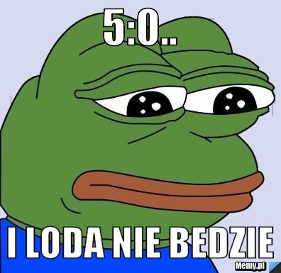 5:0.. i loda nie bedzie