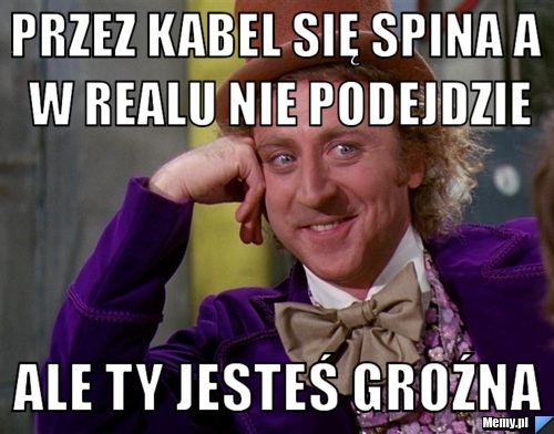Przez kabel się spina a w realu nie podejdzie ale Ty jesteś groźna