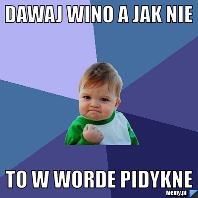 Dawaj wino a jak nie   to w worde pidykne