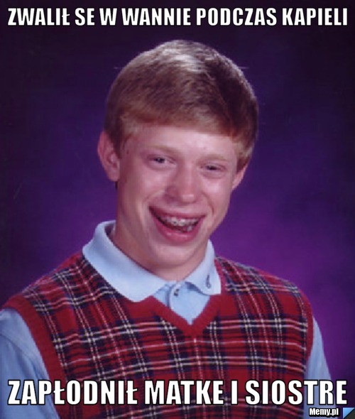Zwalił se w wannie podczas kapieli zapłodnił matke i siostre