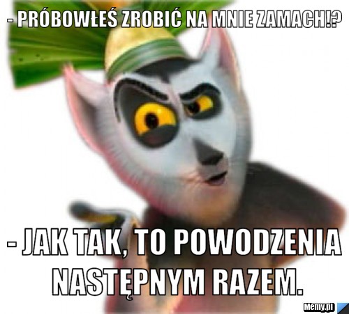 - Próbowłeś zrobić na mnie zamach!? - Jak tak, to powodzenia następnym razem.