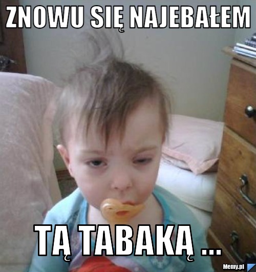 Znowu Się Najebałem Tą Tabaką ...