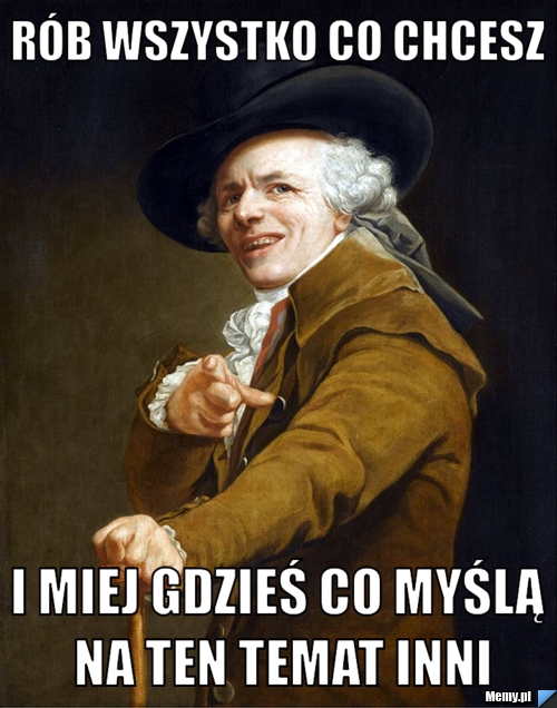 Rób wszystko co chcesz i miej gdzieś co myślą na ten temat inni