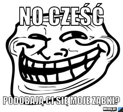 No cześć podobają ci się moje ząbki?