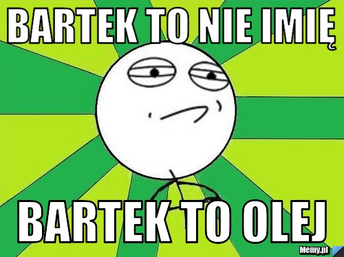 Bartek to nie imię BARTEK TO OLEJ