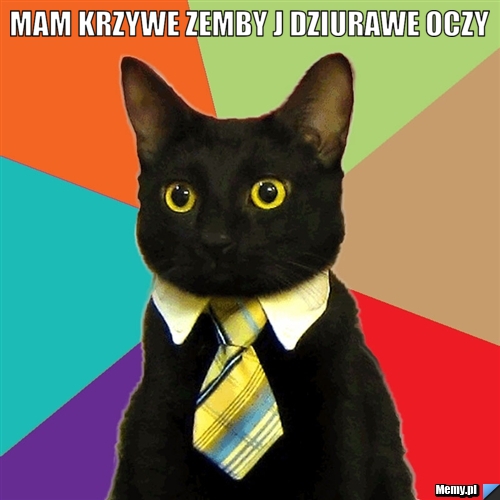 Mam krzywe zemby j dziurawe oczy 