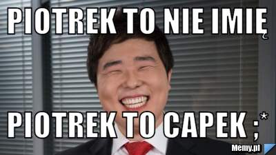 Piotrek to nie imię Piotrek to Capek ;*