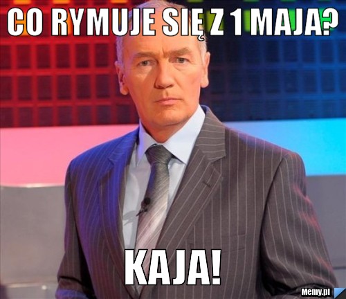Co rymuje się z 1 Maja? Kaja!