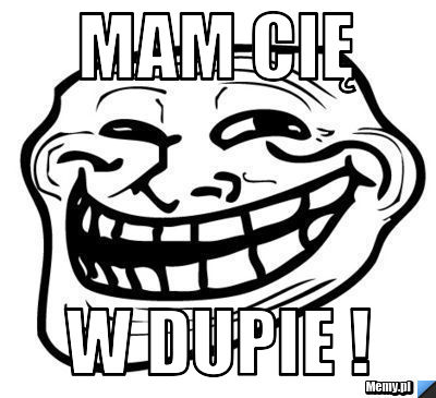 Mam cię w dupie !