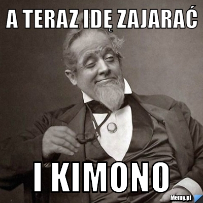 A teraz idę zajarać  i kimono