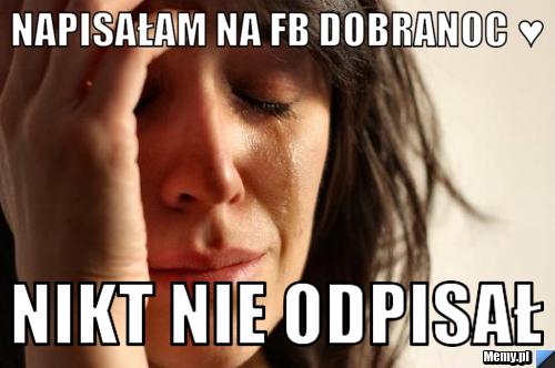 Napisałam na fb dobranoc ♥ nikt nie odpisał