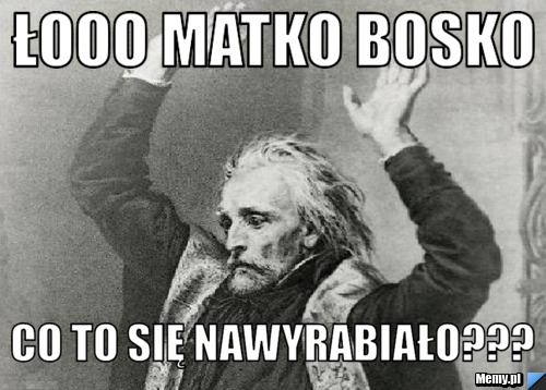 Łooo Matko Bosko Co to się nawyrabiało???