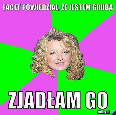 Facet powiedział, że jestem gruba zjadłam go