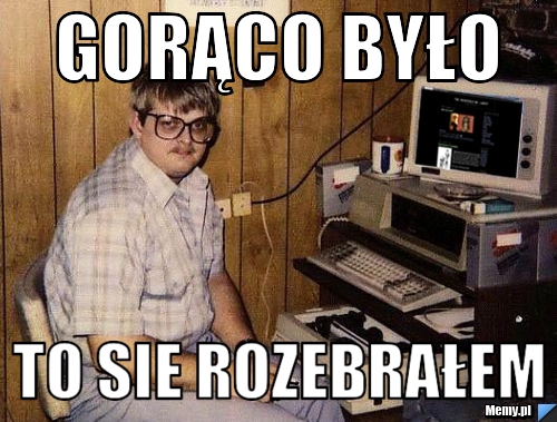 Gorąco było to sie rozebrałem