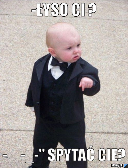-łyso Ci ? -     -_-" Spytać Cie? 