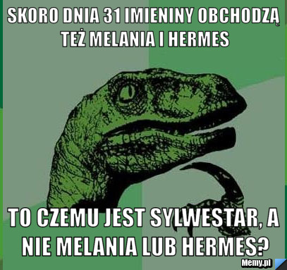 Skoro dnia 31 imieniny obchodzą też Melania i Hermes To czemu jest Sylwestar, a nie Melania lub Hermes?