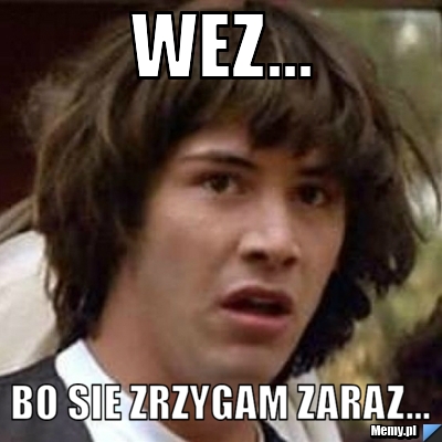 Wez... bo sie zrzygam zaraz...