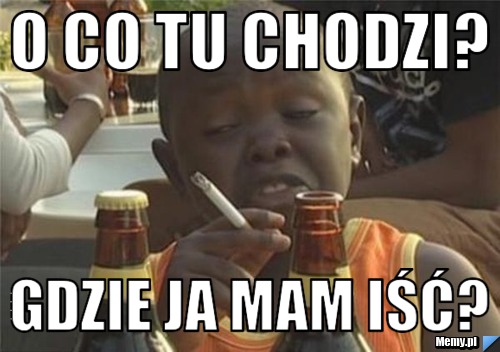 O co tu chodzi? gdzie ja mam iść?