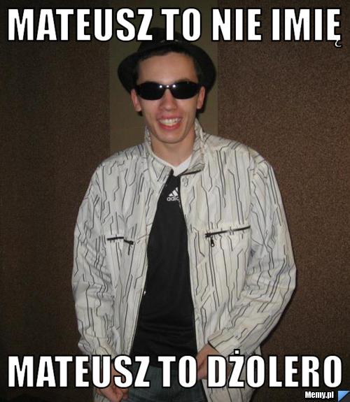 Mateusz to nie imię mateusz to dżolero