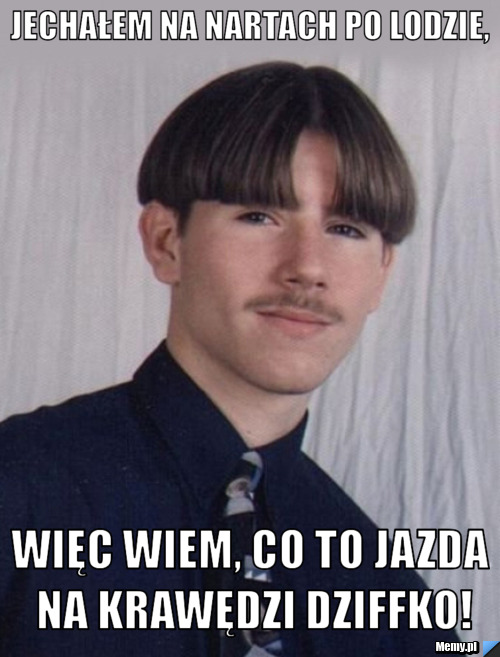 Jechałem na nartach po lodzie, więc wiem, co to jazda na krawędzi dziffko!