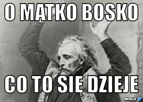 O matko bosko  Co to się dzieje