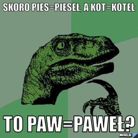 Skoro pies=pieseł, a kot=koteł to paw=paweł?