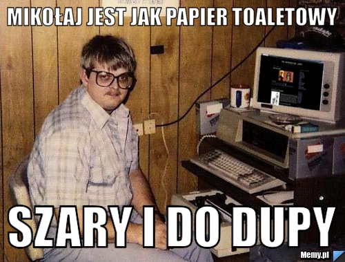 Mikołaj jest jak papier toaletowy szary i do dupy