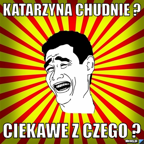 Katarzyna chudnie ? Ciekawe z czego ?