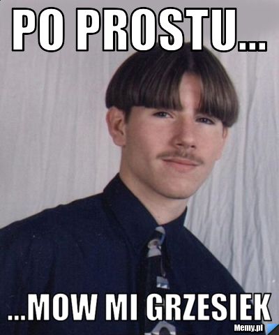 Po prostu... ...mow mi Grzesiek
