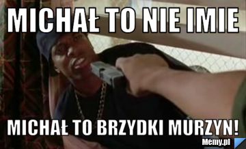 Michał to nie imie Michał to brzydki murzyn!