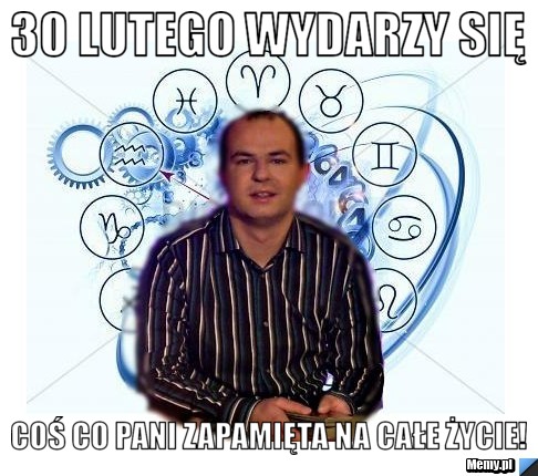 30 lutego wydarzy się coś co pani zapamięta na całe życie!