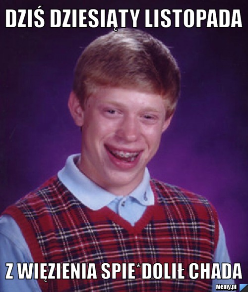 Dziś dziesiąty listopada Z więzienia spie*dolił chada