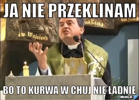 Ja nie przeklinam bo to kurwa w chuj nie ładnie