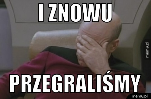 I znowu  PRZEGRALIŚMY