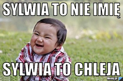 Sylwia to nie imię  Sylwia to Chleja