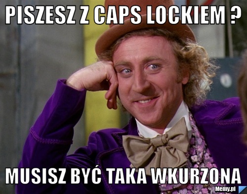 Piszesz z Caps lockiem ? Musisz być taka wkurzona