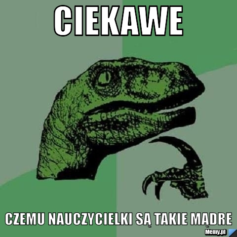 Ciekawe czemu nauczycielki są takie mądre 