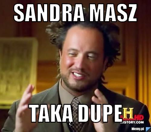 Sandra masz  taką dupe 