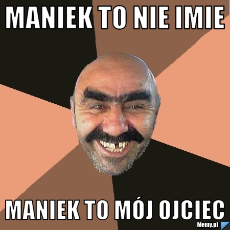 Maniek to nie imie maniek to mój ojciec