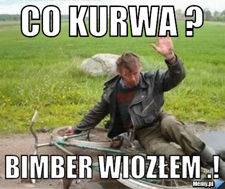 Co kurwa ? Bimber wiozłem .!