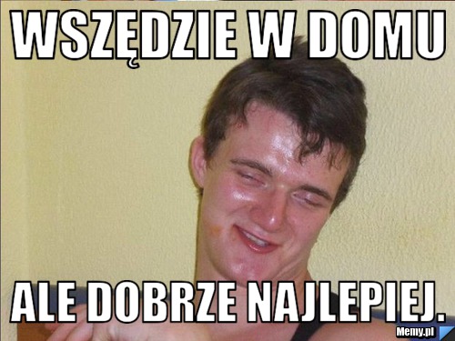 Wszędzie w domu ale dobrze najlepiej.