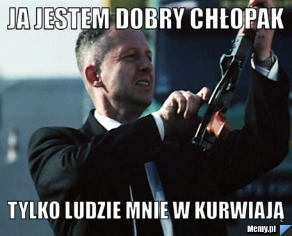 Ja jestem dobry chłopak tylko ludzie mnie w kurwiają