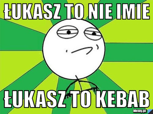 Łukasz to nie imie Łukasz to kebab